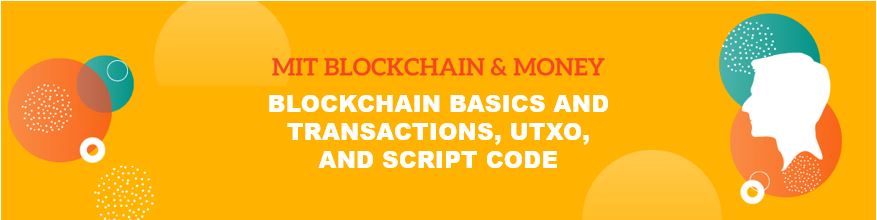 MIT Blockchain & Money: Blockchain Basics and Transactions, UTXO, and Script Code
